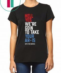 Beto Hell Yes We’re Going To Take Your Ar-15 Unisex Tee Shirt