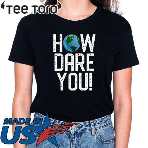 How Dare You Climate Change Action Global Warming Protest Shirt