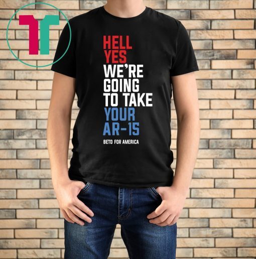 Going To Take Your Ar-15 T-Shirt Hell Yes We’re