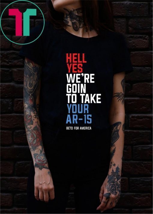 Beto Hell Yes We’re Going To Take Your Ar-15 Original Tee Shirt