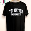 Buy You Matter University Where Everyone Is Accepted T-Shirt