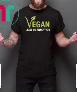 Vegan just to annoy you shirt