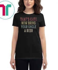 Vintage that's cute now bring your uncle a beer shirt