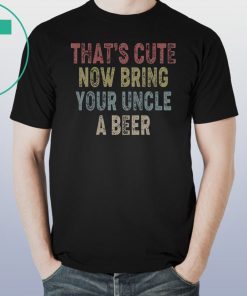 Vintage that's cute now bring your uncle a beer shirt