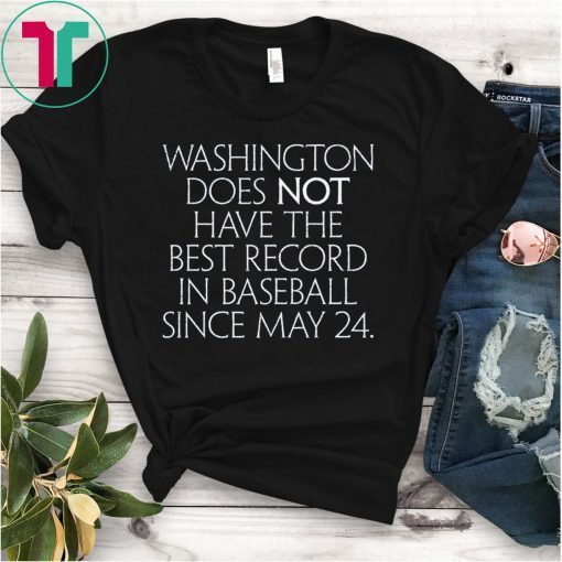 Washington Does Not Have The Best Record In Baseball Since May 24 Shirt