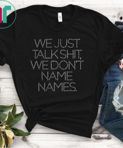 Original We Just Talk Shit We Don’t Name Names T-Shirt