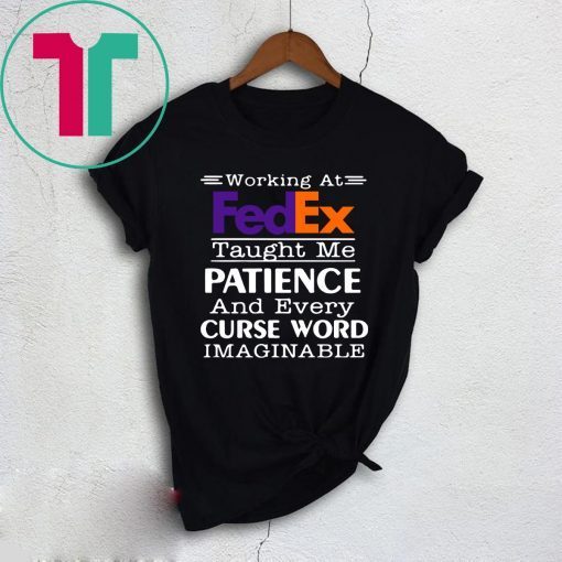 Working at FedEx taught me patience and every curse word imaginable shirt