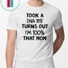 You are why we don’tTook a dna test turns out I'm 100% that mom shirt