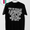 You do realize if Democrats stop shooting people shirt