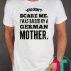 You don't scare me i was raised by a german mother Shirt