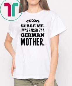 You don't scare me i was raised by a german mother Shirt
