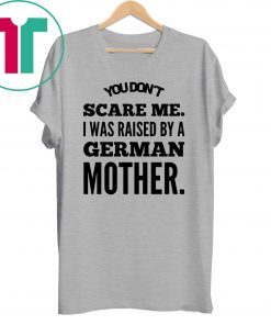 You don't scare me i was raised by a german mother Shirt