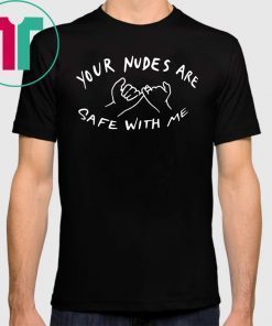 Your nudes are safe with me shirt
