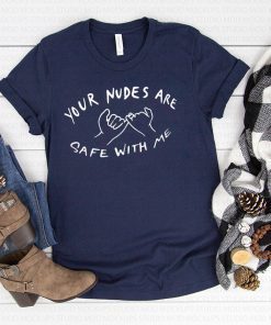 Your nudes are safe with me shirt