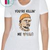 You’re killin’ me vols Tee Shirt For Mens Womens