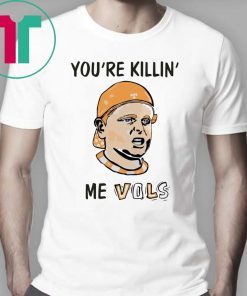 You’re killin’ me vols shirt