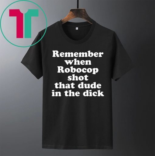 Remember when Robocop shot that dude in the dick tee shirt