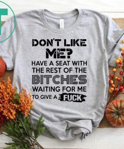don't like me have a seat with the rest of the bitches waiting for me Tee Shirt