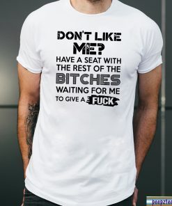 don't like me have a seat with the rest of the bitches waiting for me Tee Shirt