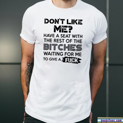 don't like me have a seat with the rest of the bitches waiting for me Tee Shirt