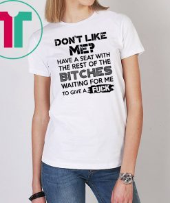 don't like me have a seat with the rest of the bitches waiting for me Tee Shirt