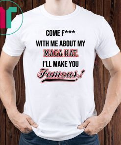 Come Fuck With Me About My Mega Hat I’ll make you famous Tee Shirt