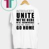 Introverts Unite We’re Here We’re Uncomfortable and we want to go home Tee Shirt