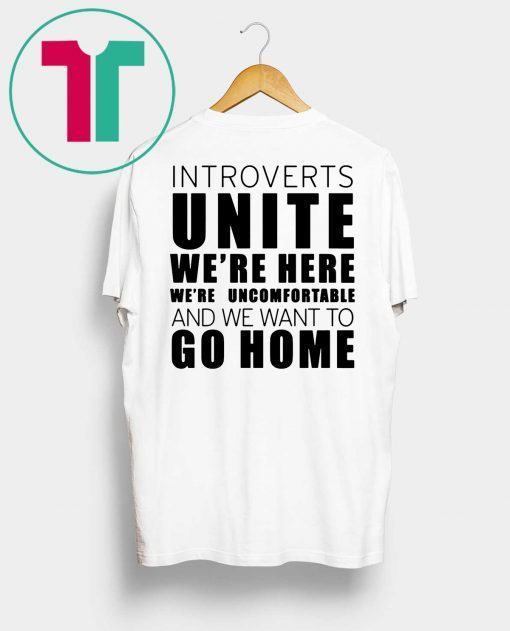 Introverts Unite We’re Here We’re Uncomfortable and we want to go home Tee Shirt