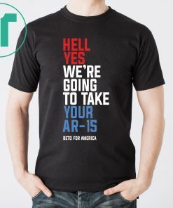 Beto Hell Yes We’re Going To Take Your Ar 15 For T-Shirt