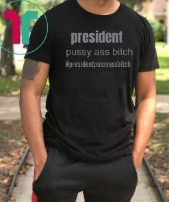 president pussy ass bitch funny novelty T-Shirt