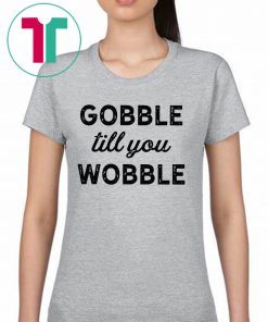 Gobble Till You Wobble Original T-Shirt
