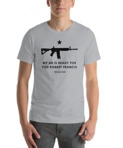 Come and Take It My AR is Ready for You Robert Francis Shirt