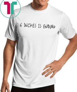 6 inches is enough shirt