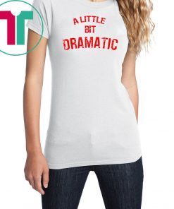 A Little Bit Dramatic T-Shirt