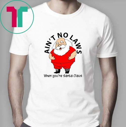Ain’t no Laws when you’re Santa Claus Shirt