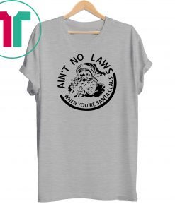 Ain’t no laws when you’re santa claus christmas Shirt