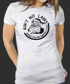 Ain’t no laws when you’re santa claus christmas Shirt