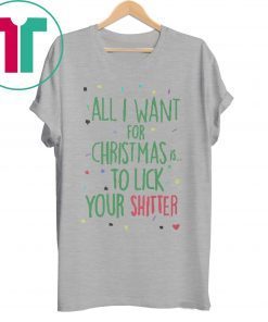All I Want For Christmas Is To Lick Your Shitter Shirt