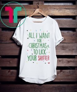 All I Want For Christmas Is To Lick Your Shitter Shirt