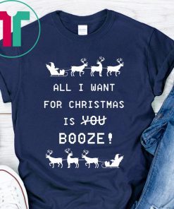 All I Want For Christmas is Booze Shirt
