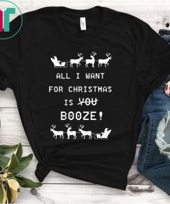 All I Want For Christmas is Booze Shirt