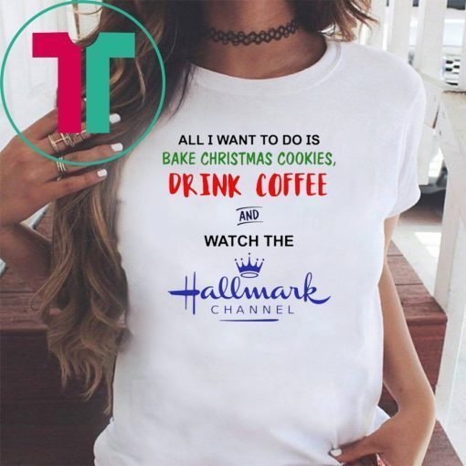 All I want to do is bake Christmas cookies drink beer and watch the Hallmark shirt