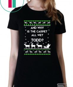 And why is the carpet all wet Todd Christmas T-Shirt