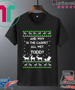 And why is the carpet all wet Todd Christmas T-Shirt