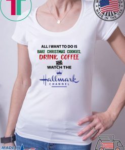 BAKE CHRISTMAS COOKIES DRINK COFFEE AND WATCH THE HALLMARK T-Shirt