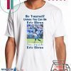 BE YOURSELF UNLESS YOU CAN BE ERIC EBRON THEN ALWAYS BE ERIC EBRON SHIRT