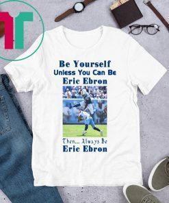 Be Yourself Unless You Can Be Eric Ebron Shirt