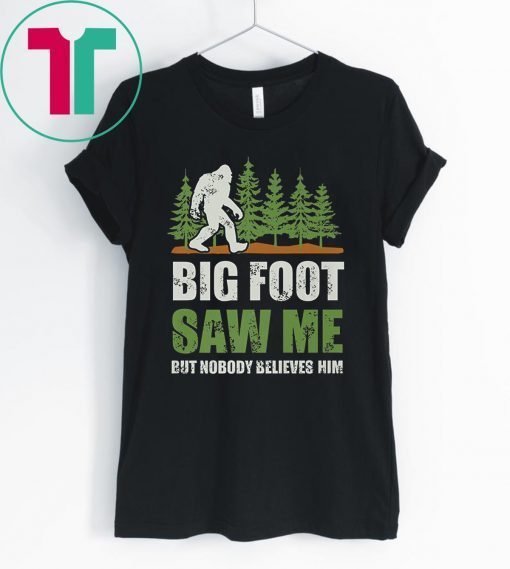 Bigfoot Saw Me But Nobody Believes Him Shirts