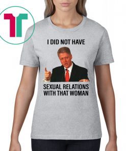 Bill Clinton I Did Not Have Sexual Relations With That Woman Shirt