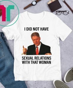 Bill Clinton I Did Not Have Sexual Relations With That Woman Shirt